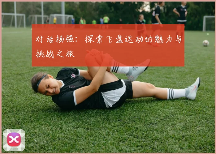 对话杨强：探索飞盘运动的魅力与挑战之旅