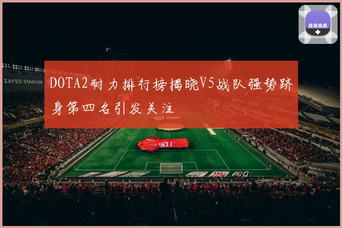 DOTA2耐力排行榜揭晓V5战队强势跻身第四名引发关注